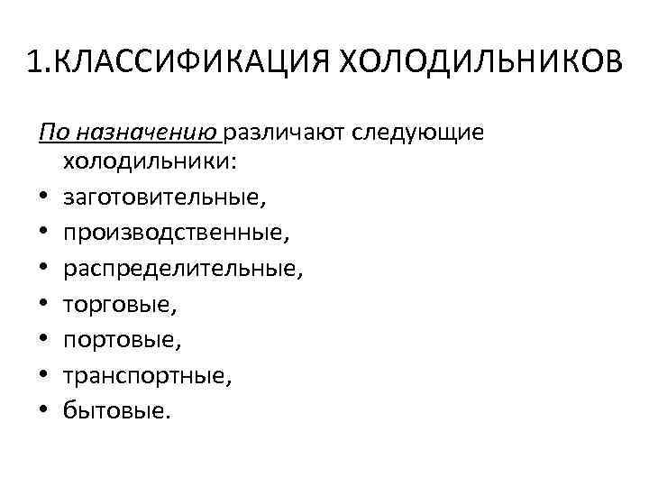 1. КЛАССИФИКАЦИЯ ХОЛОДИЛЬНИКОВ По назначению различают следующие холодильники: • заготовительные, • производственные, • распределительные,