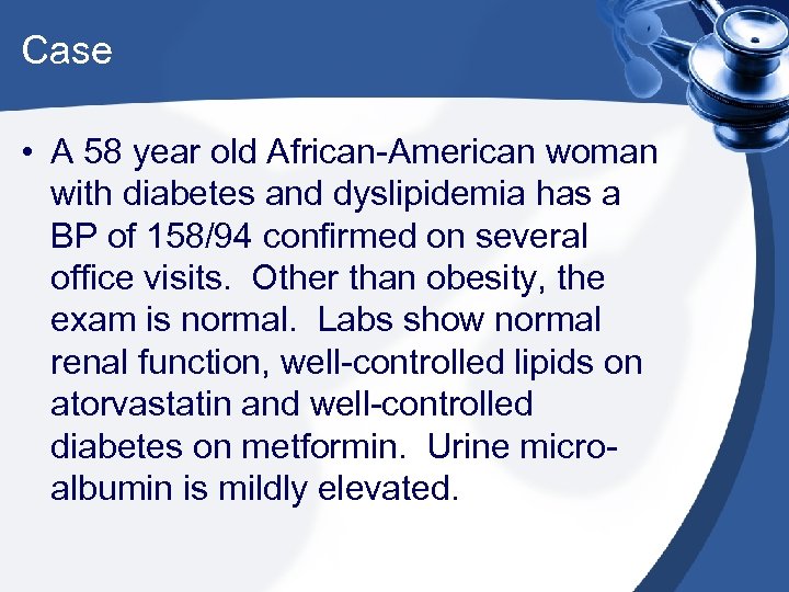 Case • A 58 year old African-American woman with diabetes and dyslipidemia has a