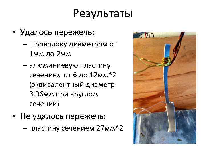 Результаты • Удалось пережечь: – проволоку диаметром от 1 мм до 2 мм –