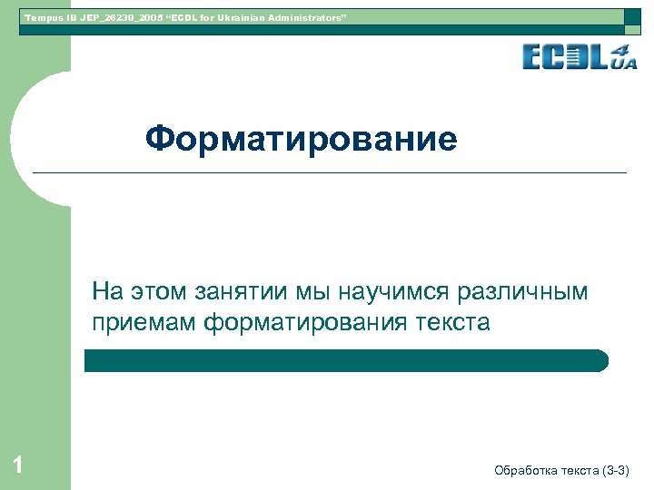 Tempus IB JEP_26239_2005 “ECDL for Ukrainian Administrators” Форматирование На этом занятии мы научимся различным