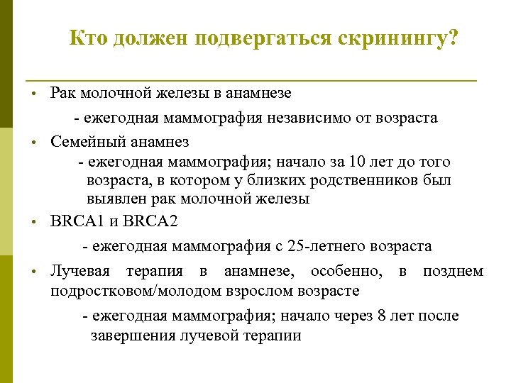 Кто должен подвергаться скринингу? • • Рак молочной железы в анамнезе - ежегодная маммография