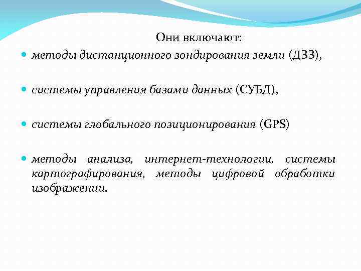Они включают: методы дистанционного зондирования земли (ДЗЗ), системы управления базами данных (СУБД), системы глобального