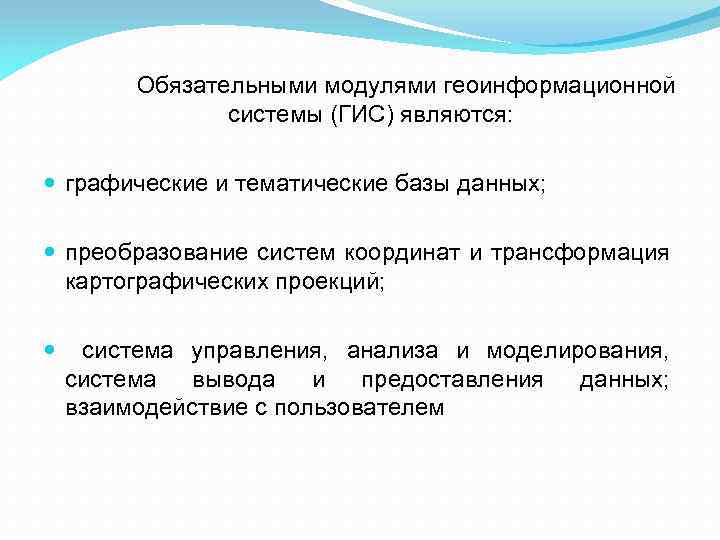 Обязательными модулями геоинформационной системы (ГИС) являются: графические и тематические базы данных; преобразование систем координат