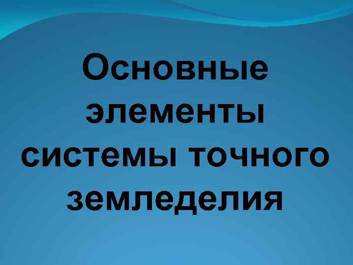 Основные элементы системы точного земледелия 