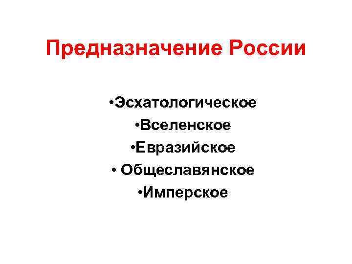 Предназначение России • Эсхатологическое • Вселенское • Евразийское • Общеславянское • Имперское 