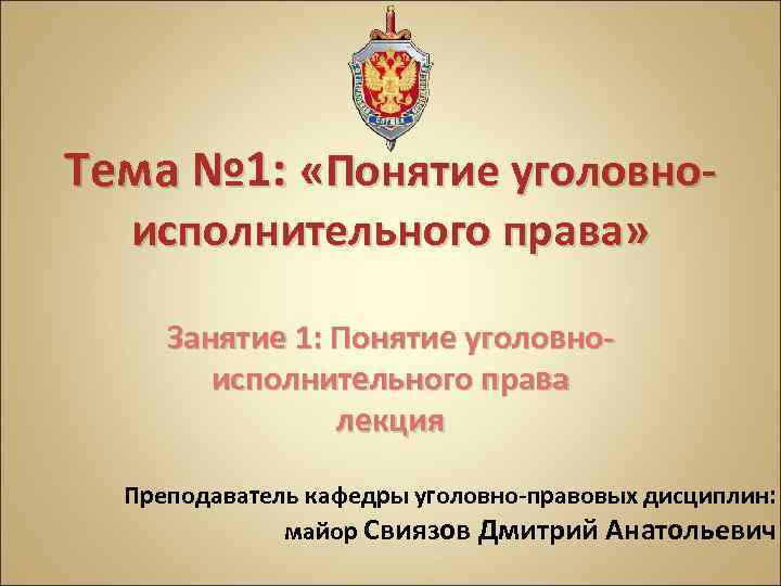 Тема № 1: «Понятие уголовноисполнительного права» Занятие 1: Понятие уголовноисполнительного права лекция Преподаватель кафедры