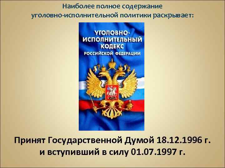 Наиболее полное содержание уголовно-исполнительной политики раскрывает: Принят Государственной Думой 18. 12. 1996 г. и