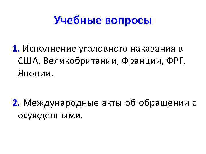 Учебные вопросы 1. Исполнение уголовного наказания в США, Великобритании, Франции, ФРГ, Японии. 2. Международные