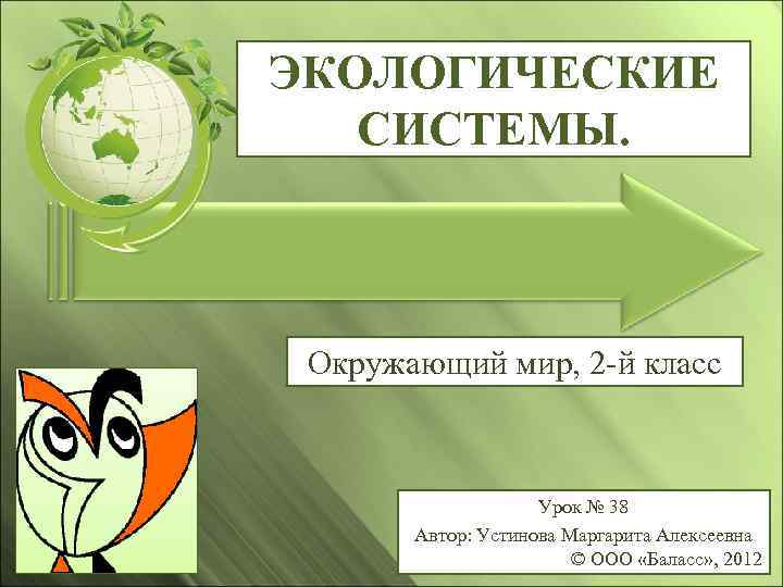 ЭКОЛОГИЧЕСКИЕ СИСТЕМЫ. Окружающий мир, 2 -й класс Урок № 38 Автор: Устинова Маргарита Алексеевна