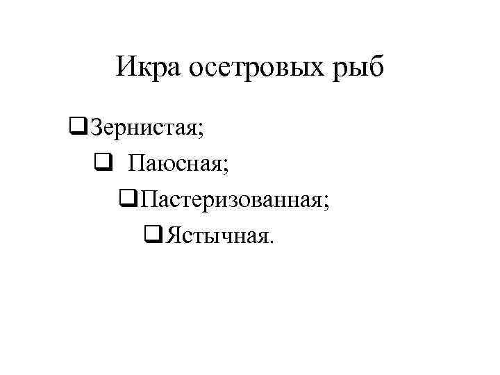 Икра осетровых рыб q. Зернистая; q Паюсная; q. Пастеризованная; q. Ястычная. 