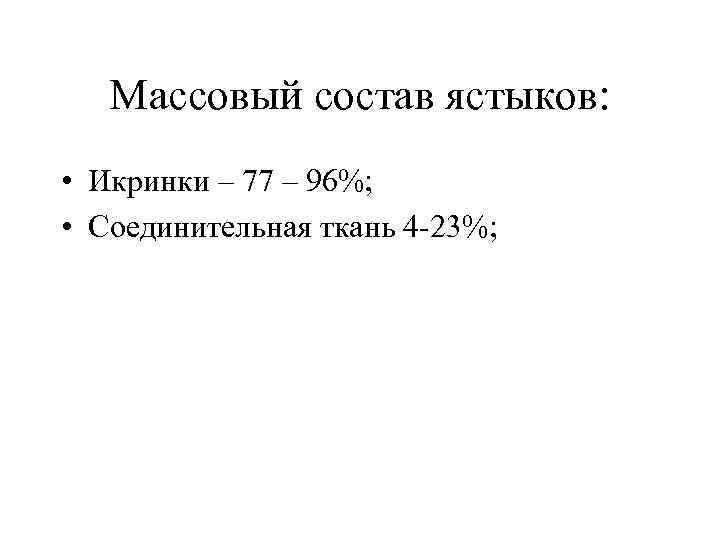 Массовый состав ястыков: • Икринки – 77 – 96%; • Соединительная ткань 4 -23%;