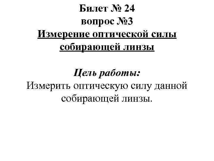 Билет № 24 вопрос № 3 Измерение оптической силы собирающей линзы Цель работы: Измерить