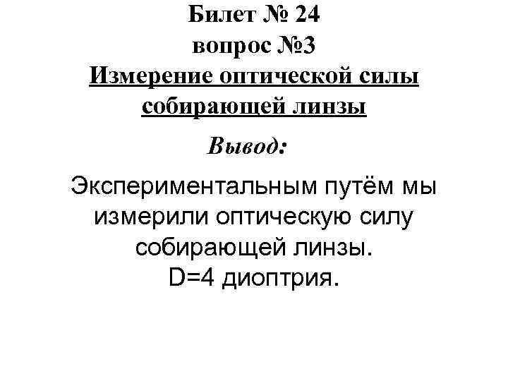 Билет № 24 вопрос № 3 Измерение оптической силы собирающей линзы Вывод: Экспериментальным путём