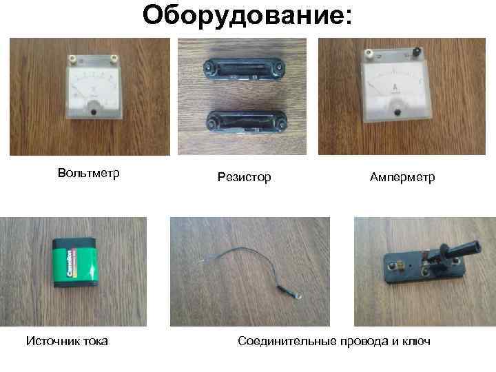 Оборудование: Вольтметр Источник тока Резистор Амперметр Соединительные провода и ключ 