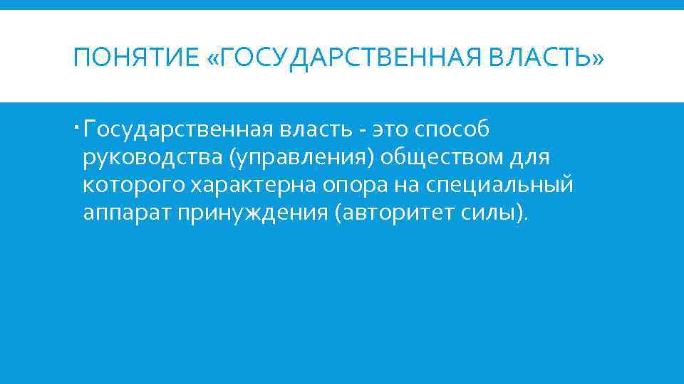 ПОНЯТИЕ «ГОСУДАРСТВЕННАЯ ВЛАСТЬ» Государственная власть - это способ руководства (управления) обществом для которого характерна