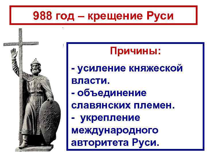 988 год – крещение Руси Причины: - усиление княжеской власти. - объединение славянских племен.