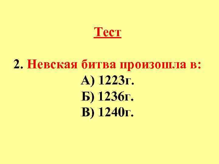 Тест 2. Невская битва произошла в: А) 1223 г. Б) 1236 г. В) 1240