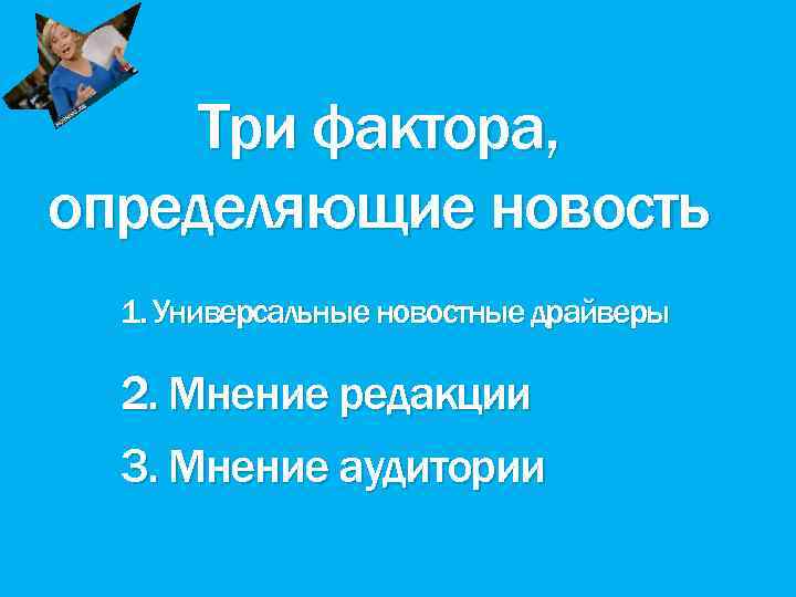 Три фактора, определяющие новость 1. Универсальные новостные драйверы 2. Мнение редакции 3. Мнение аудитории