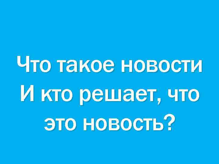 Что такое новости И кто решает, что это новость? 