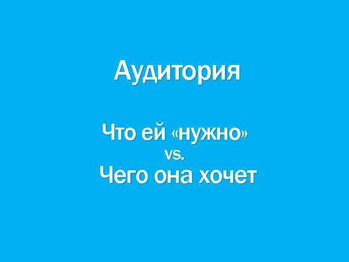 Аудитория Что ей «нужно» vs. Чего она хочет 