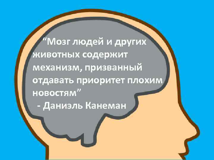 “Мозг людей и других животных содержит механизм, призванный отдавать приоритет плохим новостям” - Даниэль