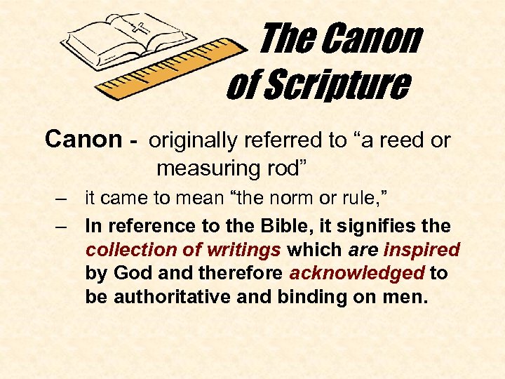  The Canon of Scripture Canon - originally referred to “a reed or measuring