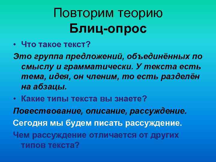 Повторим теорию Блиц-опрос • Что такое текст? Это группа предложений, объединённых по смыслу и