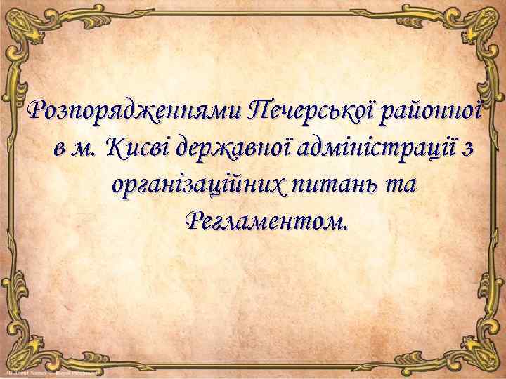 Розпорядженнями Печерської районної в м. Києві державної адміністрації з організаційних питань та Регламентом. 