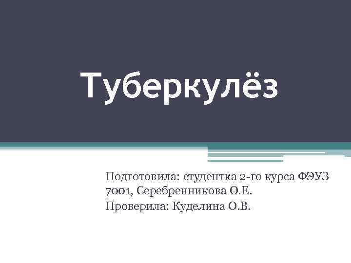 Туберкулёз Подготовила: студентка 2 -го курса ФЭУЗ 7001, Серебренникова О. Е. Проверила: Куделина О.