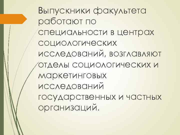 Выпускники факультета работают по специальности в центрах социологических исследований, возглавляют отделы социологических и маркетинговых