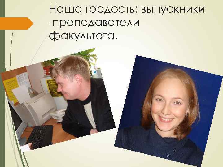 Наша гордость: выпускники -преподаватели факультета. 