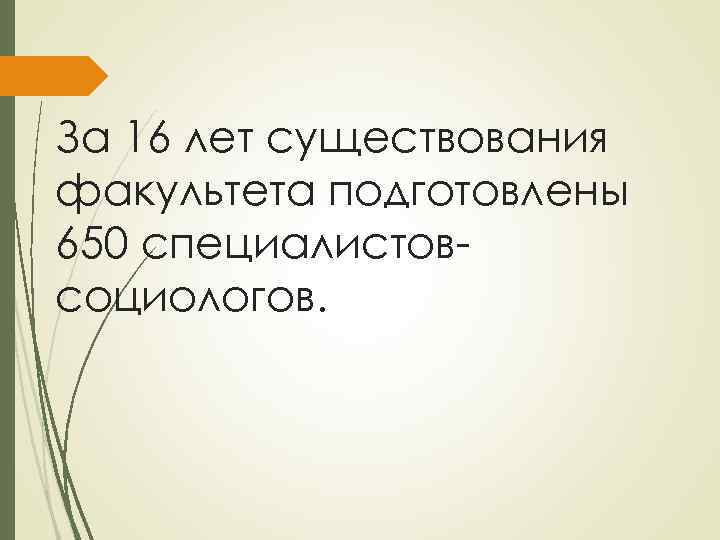 За 16 лет существования факультета подготовлены 650 специалистовсоциологов. 