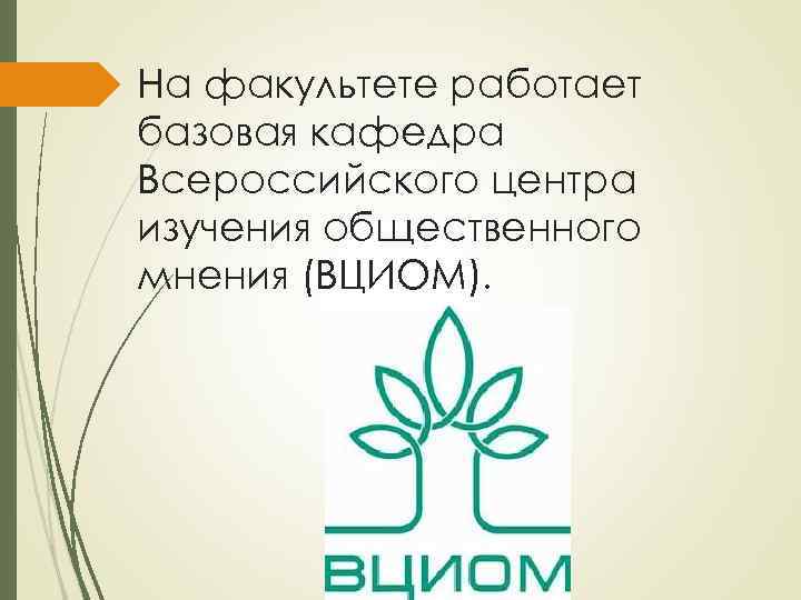 На факультете работает базовая кафедра Всероссийского центра изучения общественного мнения (ВЦИОМ). 