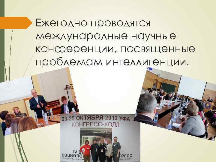 Ежегодно проводятся международные научные конференции, посвященные проблемам интеллигенции. 