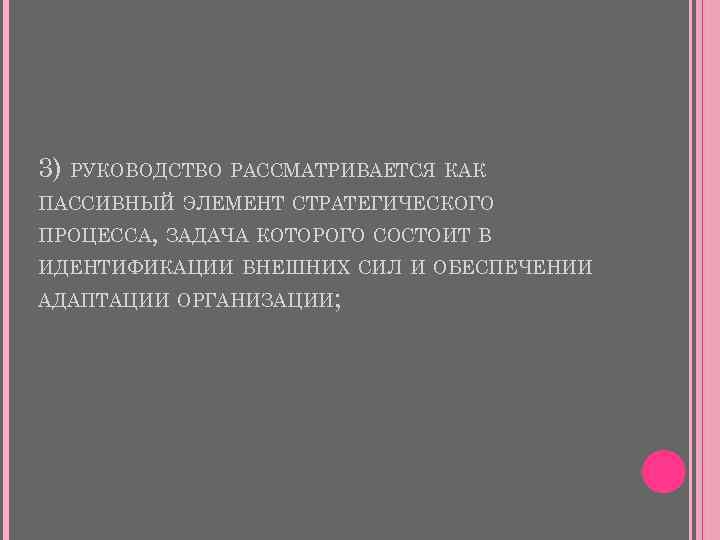 3) РУКОВОДСТВО РАССМАТРИВАЕТСЯ КАК ПАССИВНЫЙ ЭЛЕМЕНТ СТРАТЕГИЧЕСКОГО ПРОЦЕССА, ЗАДАЧА КОТОРОГО СОСТОИТ В ИДЕНТИФИКАЦИИ ВНЕШНИХ