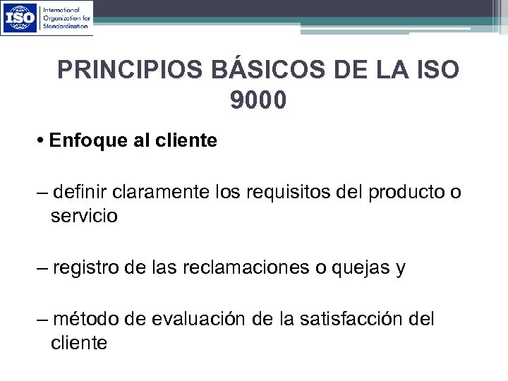 PRINCIPIOS BÁSICOS DE LA ISO 9000 • Enfoque al cliente – definir claramente los