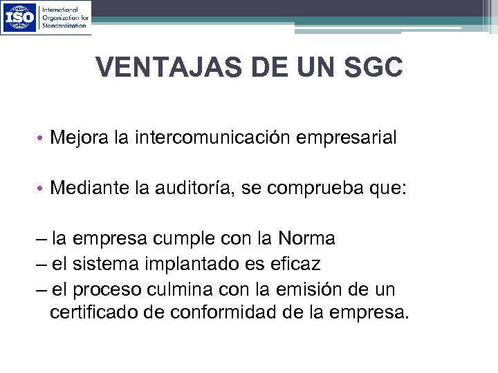VENTAJAS DE UN SGC • Mejora la intercomunicación empresarial • Mediante la auditoría, se