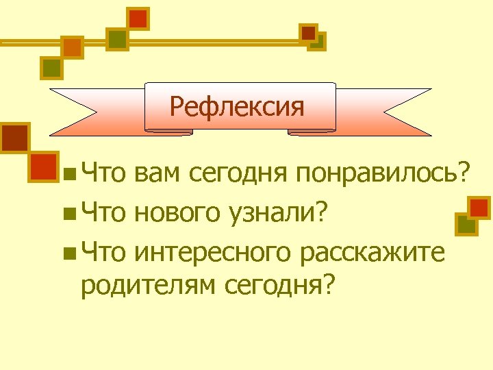 Рефлексия n Что вам сегодня понравилось? n Что нового узнали? n Что интересного расскажите