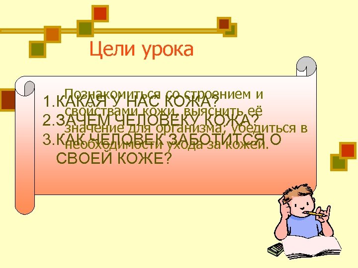 Цели урока Познакомиться со строением и 1. КАКАЯ У НАС КОЖА? свойствами кожи, выяснить