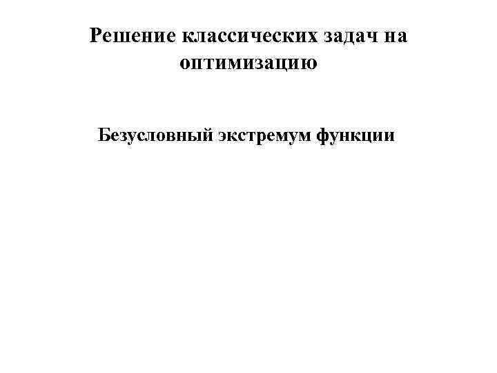 Решение классических задач на оптимизацию Безусловный экстремум функции 