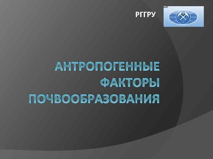 РГГРУ АНТРОПОГЕННЫЕ ФАКТОРЫ ПОЧВООБРАЗОВАНИЯ 