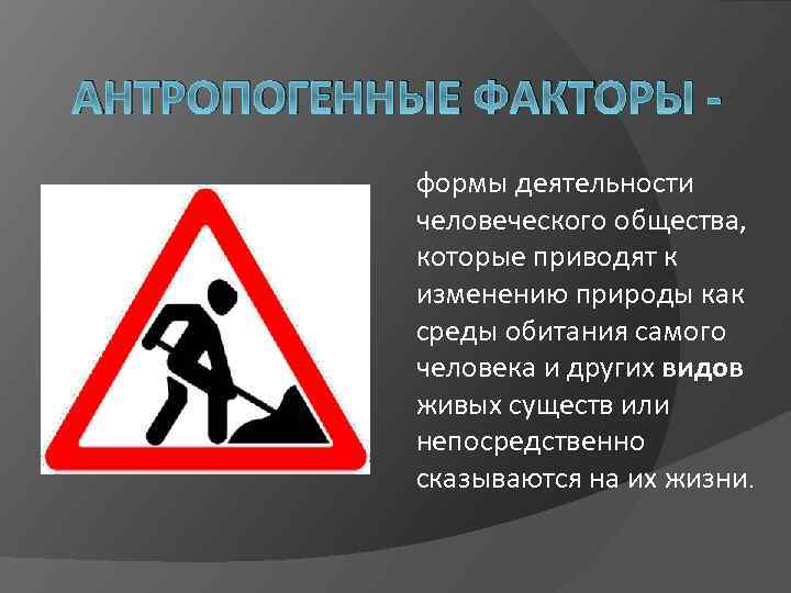АНТРОПОГЕННЫЕ ФАКТОРЫ формы деятельности человеческого общества, которые приводят к изменению природы как среды обитания