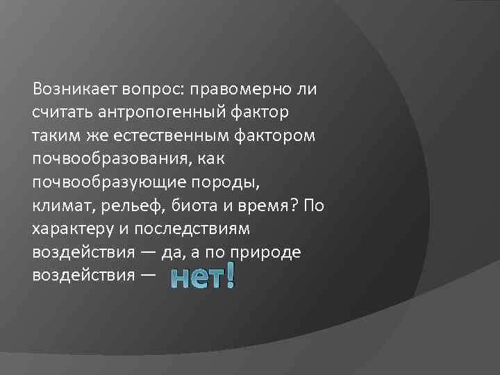 Возникает вопрос: правомерно ли считать антропогенный фактор таким же естественным фактором почвообразования, как почвообразующие
