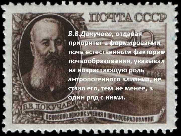 В. В. Докучаев, отдавая приоритет в формировании почв естественным факторам почвообразования, указывал на возрастающую