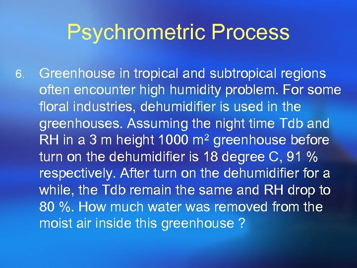 Psychrometric Process 6. Greenhouse in tropical and subtropical regions often encounter high humidity problem.