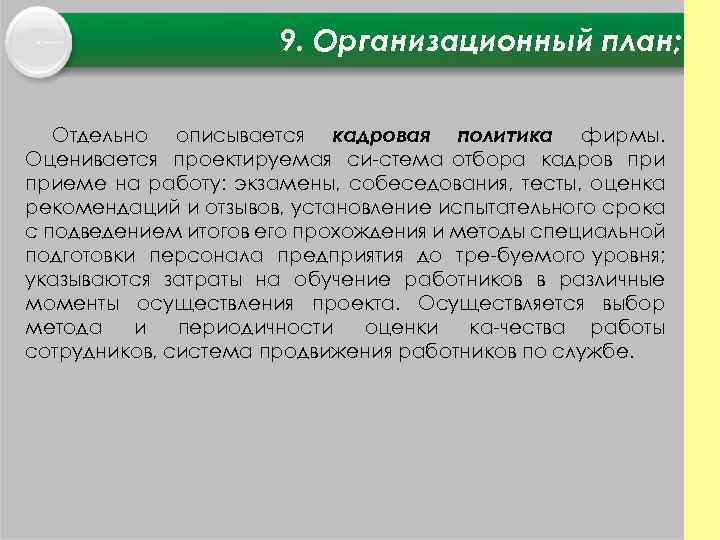 9. Организационный план; Отдельно описывается кадровая политика фирмы. Оценивается проектируемая си стема отбора кадров