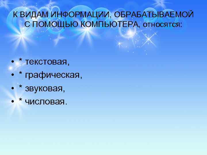 К ВИДАМ ИНФОРМАЦИИ, ОБРАБАТЫВАЕМОЙ С ПОМОЩЬЮ КОМПЬЮТЕРА, относятся: • • * текстовая, * графическая,