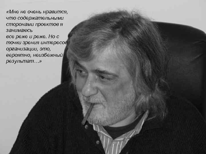  «Мне не очень нравится, что содержательными сторонами проектов я занимаюсь все реже и