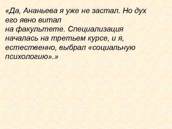  «Да, Ананьева я уже не застал. Но дух его явно витал на факультете.