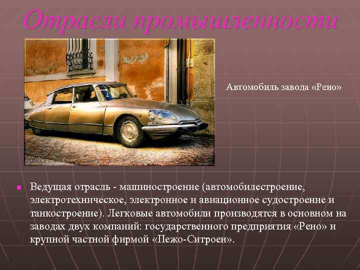 Отрасли промышленности Автомобиль завода «Рено» n Ведущая отрасль - машиностроение (автомобилестроение, электротехническое, электронное и